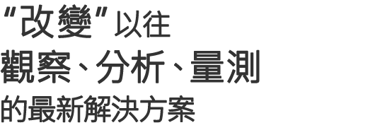 "改變"以往觀察、分析、量測的最新解決方案